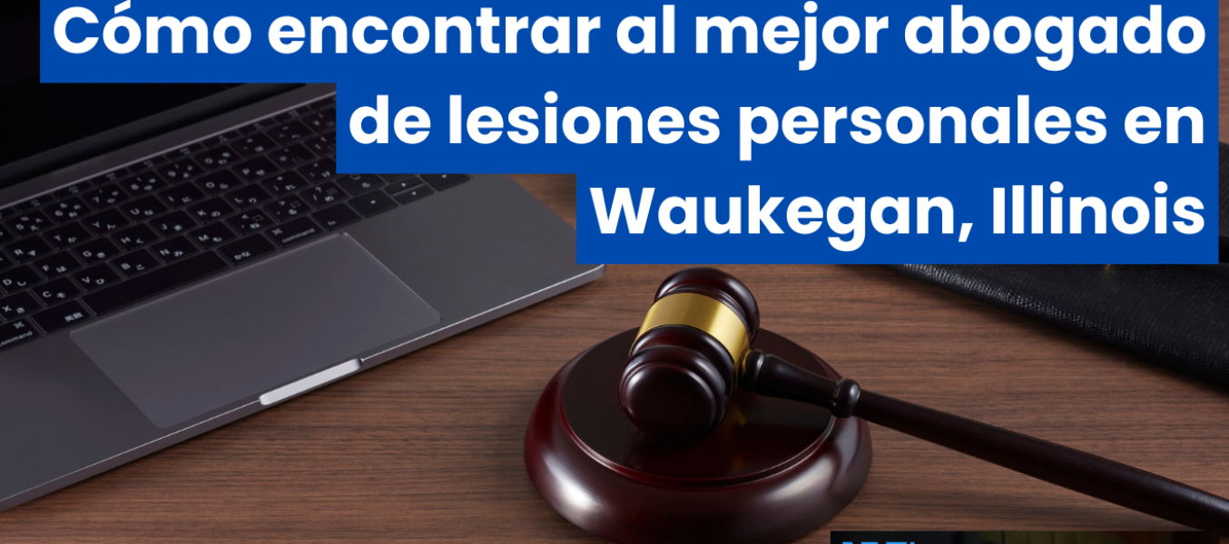 Cómo encontrar al mejor abogado de lesiones personales en Waukegan, Illinois
