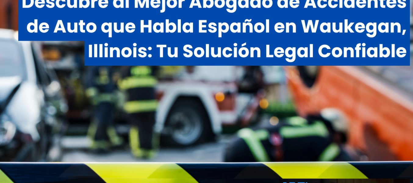 Descubre al Mejor Abogado de Accidentes de Auto que Habla Español en Waukegan, Illinois: Tu Solución Legal Confiable